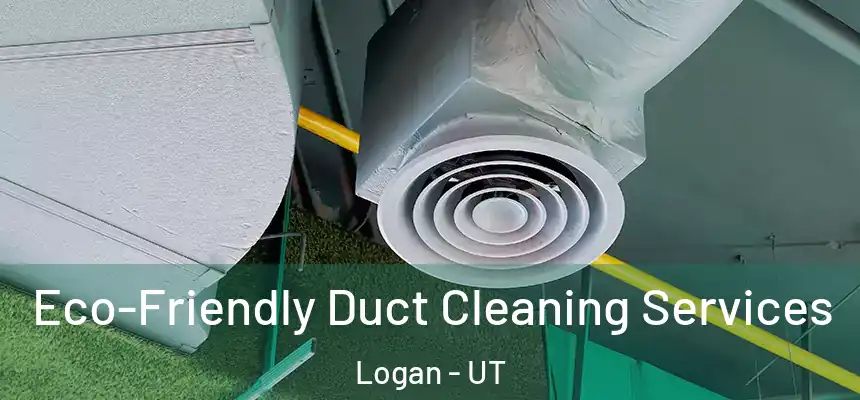  Eco-Friendly Duct Cleaning Services Logan - UT